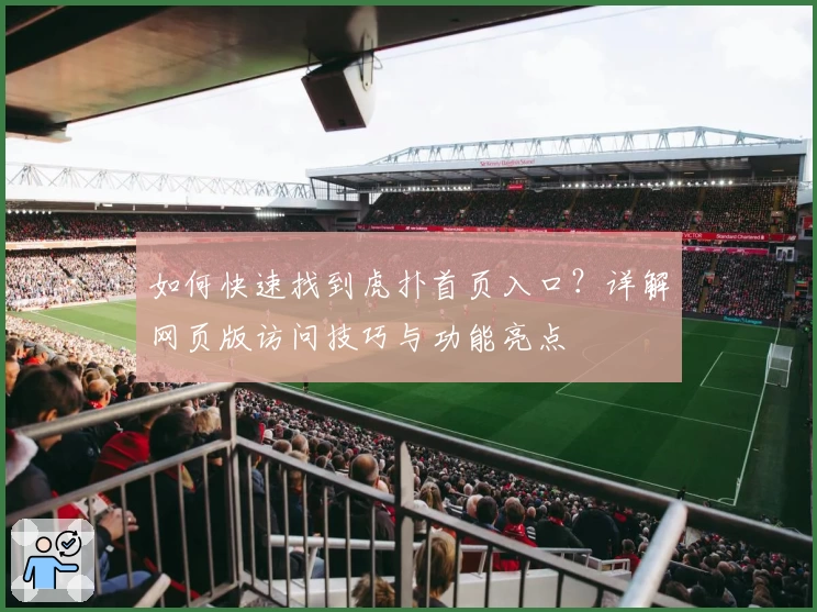 如何快速找到虎扑首页入口？详解网页版访问技巧与功能亮点