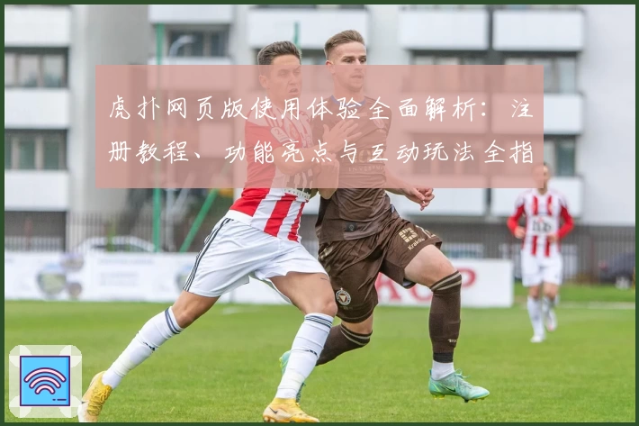 虎扑网页版使用体验全面解析：注册教程、功能亮点与互动玩法全指南