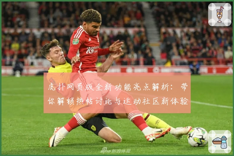 虎扑网页版全新功能亮点解析：带你解锁热帖讨论与运动社区新体验