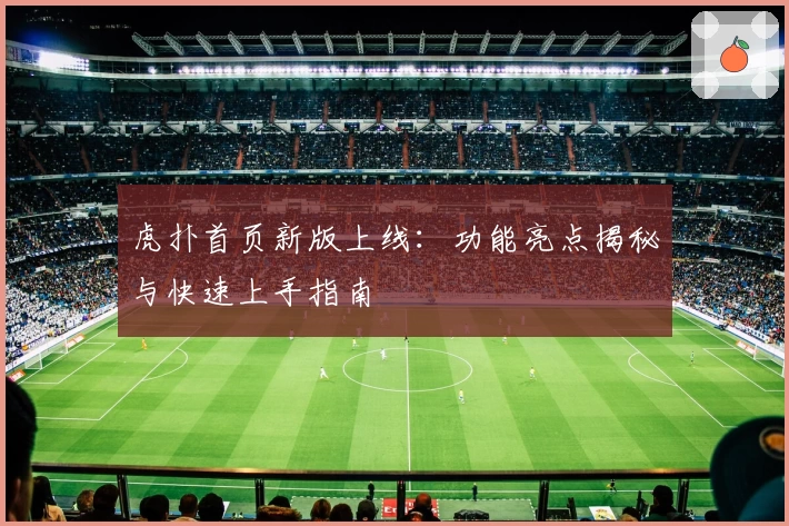 虎扑首页新版上线：功能亮点揭秘与快速上手指南