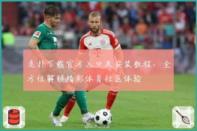 虎扑下载官方入口及安装教程，全方位解锁精彩体育社区体验