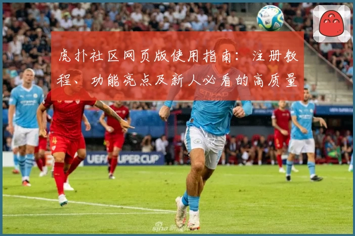虎扑社区网页版使用指南：注册教程、功能亮点及新人必看的高质量测评
