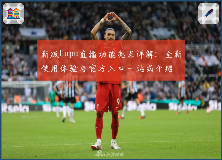 新版Hupu直播功能亮点详解：全新使用体验与官方入口一站式介绍