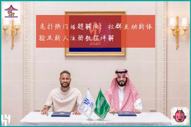 虎扑热门话题解读:社群互动新体验及新人注册教程详解