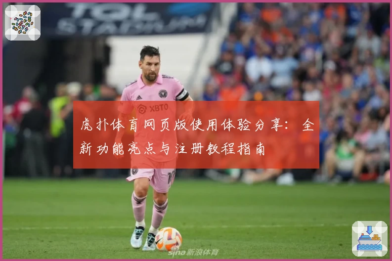 虎扑体育网页版使用体验分享：全新功能亮点与注册教程指南
