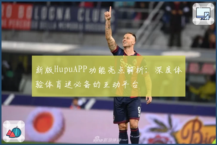 新版HupuAPP功能亮点解析：深度体验体育迷必备的互动平台
