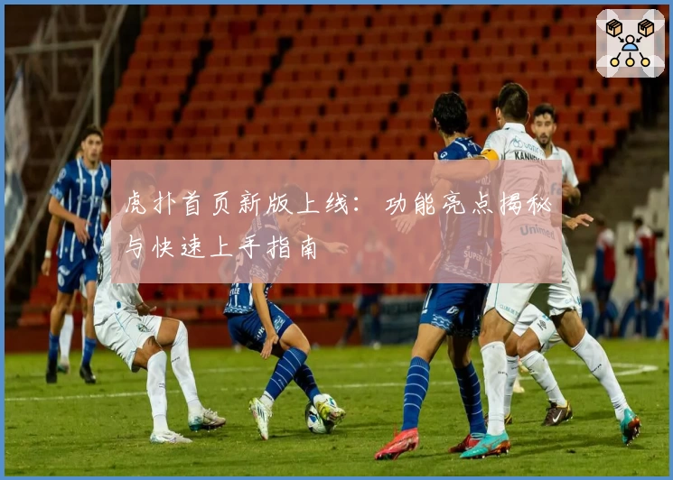 虎扑首页新版上线：功能亮点揭秘与快速上手指南