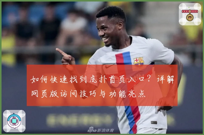 如何快速找到虎扑首页入口？详解网页版访问技巧与功能亮点