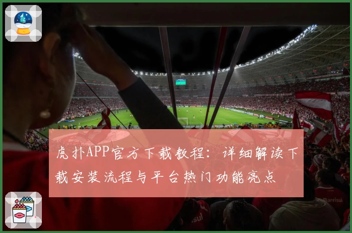 虎扑APP官方下载教程：详细解读下载安装流程与平台热门功能亮点