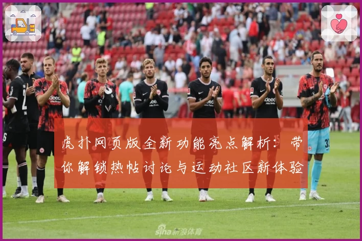 虎扑网页版全新功能亮点解析：带你解锁热帖讨论与运动社区新体验