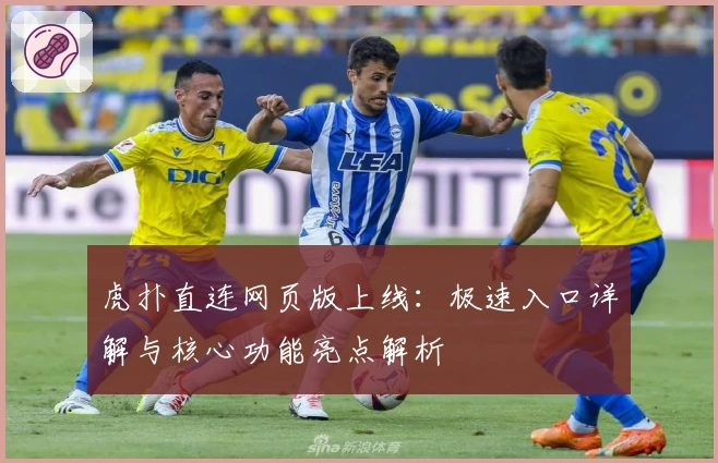 虎扑直连网页版上线：极速入口详解与核心功能亮点解析