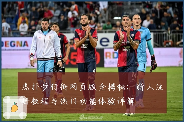 虎扑步行街网页版全揭秘:新人注册教程与热门功能体验详解