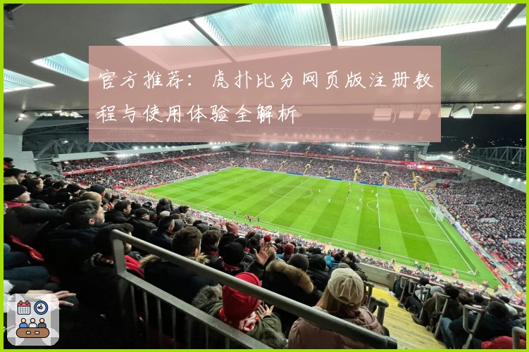 官方推荐：虎扑比分网页版注册教程与使用体验全解析
