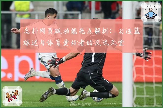 虎扑网页版功能亮点解析：打造篮球迷与体育爱好者的交流天堂