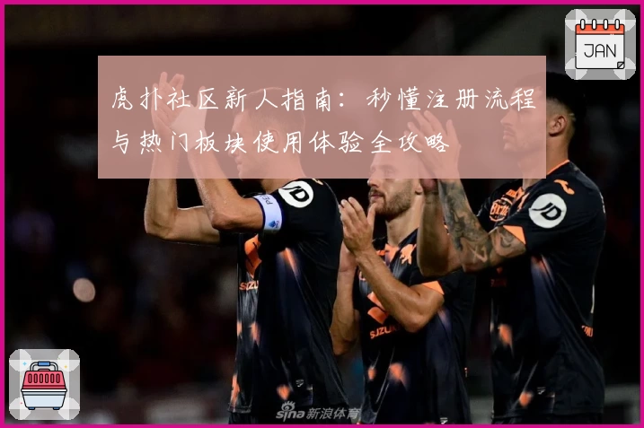 虎扑社区新人指南：秒懂注册流程与热门板块使用体验全攻略