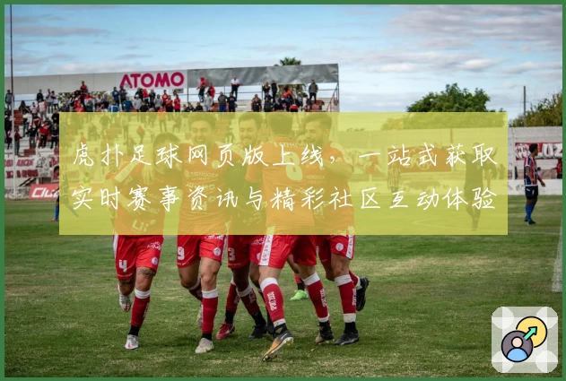 虎扑足球网页版上线，一站式获取实时赛事资讯与精彩社区互动体验