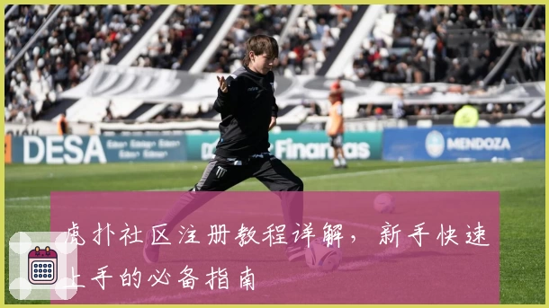 虎扑社区注册教程详解,新手快速上手的必备指南